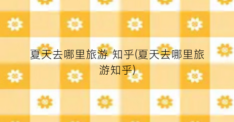 夏天去哪里旅游 知乎(夏天去哪里旅游知乎)